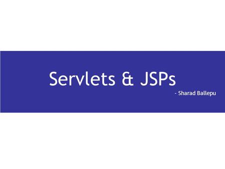 Servlets & JSPs - Sharad Ballepu.