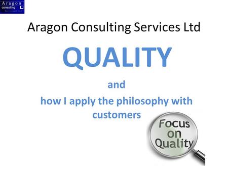 Aragon Consulting Services Ltd QUALITY and how I apply the philosophy with customers.