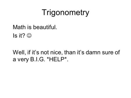 Trigonometry Math is beautiful. Is it? Well, if its not nice, than its damn sure of a very B.I.G. *HELP*.