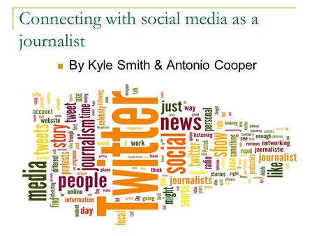 Connecting with social media as a journalist By Kyle Smith & Antonio Cooper.