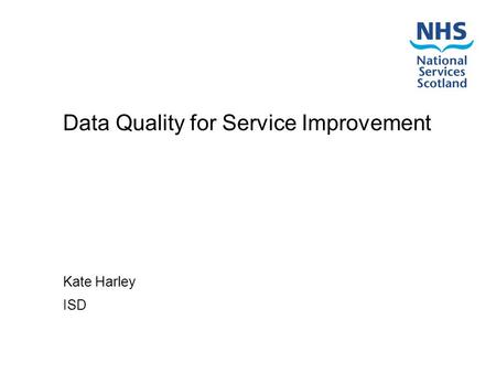 Data Quality for Service Improvement Kate Harley ISD.