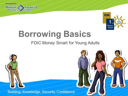 Building: Knowledge, Security, Confidence Borrowing Basics FDIC Money Smart for Young Adults.