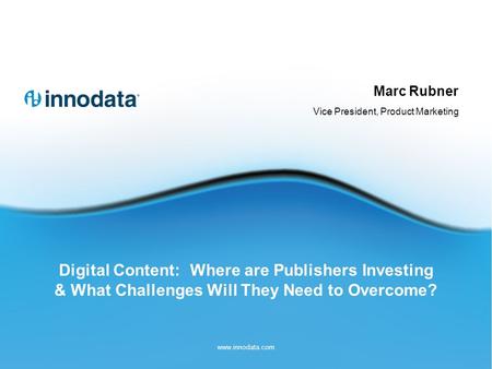 Digital Content: Where are Publishers Investing & What Challenges Will They Need to Overcome? Marc Rubner Vice President, Product Marketing www.innodata.com.
