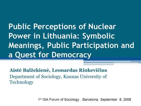 Public Perceptions of Nuclear Power in Lithuania: Symbolic Meanings, Public Participation and a Quest for Democracy Aistė Balžekienė, Leonardas Rinkevičius.
