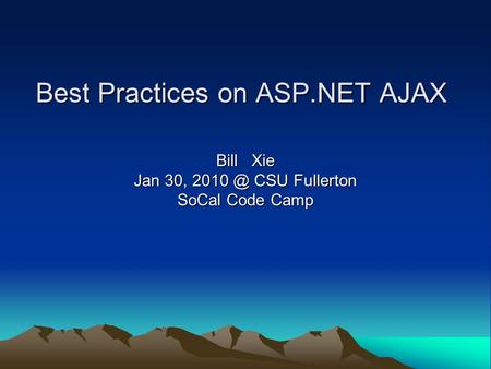 Best Practices on ASP.NET AJAX Bill Xie Jan 30, CSU Fullerton SoCal Code Camp.