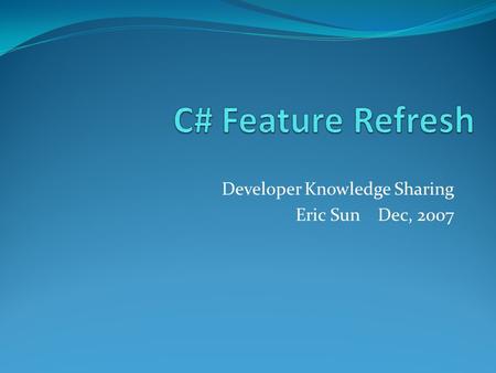 Developer Knowledge Sharing Eric Sun Dec, 2007. What programming language did you learn in school and since then? Now, its time to refresh …