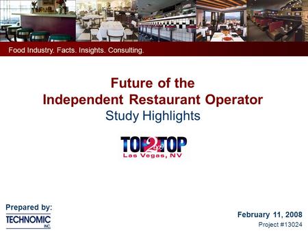 Future of the Independent Restaurant Operator Study Highlights February 11, 2008 Project #13024 Food Industry. Facts. Insights. Consulting. Prepared by: