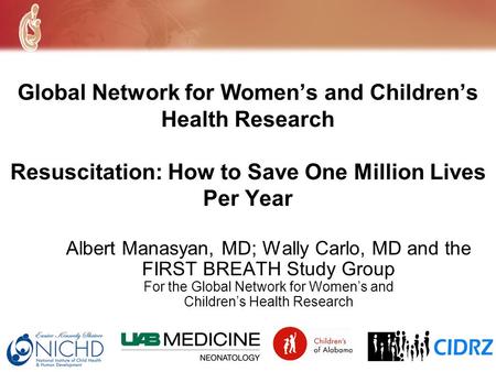 Global Network for Womens and Childrens Health Research Resuscitation: How to Save One Million Lives Per Year Albert Manasyan, MD; Wally Carlo, MD and.