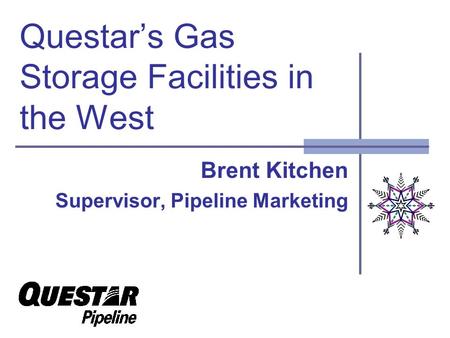 Questars Gas Storage Facilities in the West Brent Kitchen Supervisor, Pipeline Marketing.