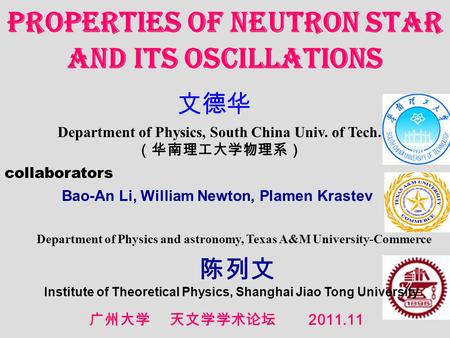Department of Physics, South China Univ. of Tech. Properties of Neutron Star and its oscillations 2011.11 collaborators Bao-An Li, William Newton, Plamen.