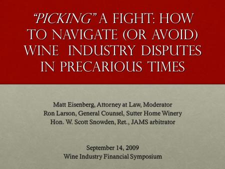 Picking a Fight: How to Navigate (or Avoid) Wine Industry Disputes in Precarious Times Matt Eisenberg, Attorney at Law, Moderator Ron Larson, General Counsel,