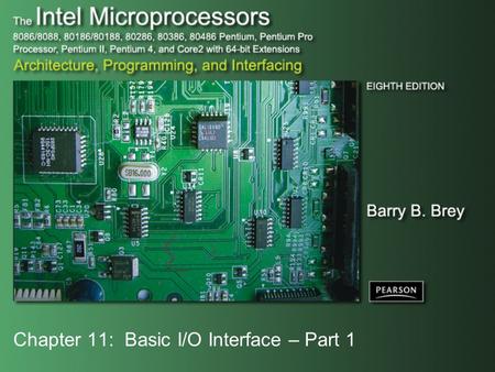 Chapter 11: Basic I/O Interface – Part 1. Copyright ©2009 by Pearson Education, Inc. Upper Saddle River, New Jersey 07458 All rights reserved. The Intel.