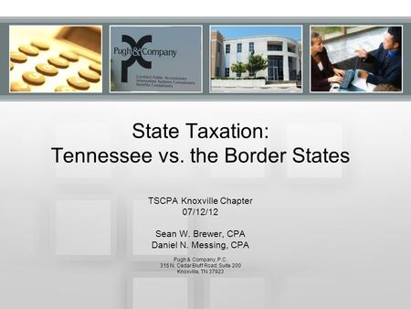 State Taxation: Tennessee vs. the Border States TSCPA Knoxville Chapter 07/12/12 Sean W. Brewer, CPA Daniel N. Messing, CPA Pugh & Company, P.C. 315 N.