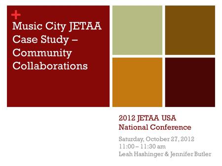 + 2012 JETAA USA National Conference Saturday, October 27, 2012 11:00 – 11:30 am Leah Hashinger & Jennifer Butler Music City JETAA Case Study – Community.