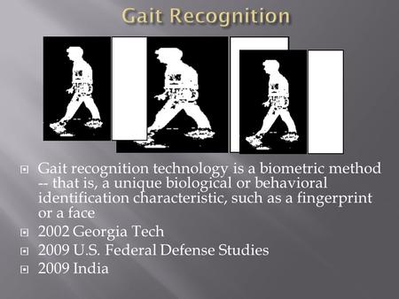 Gait recognition technology is a biometric method -- that is, a unique biological or behavioral identification characteristic, such as a fingerprint or.