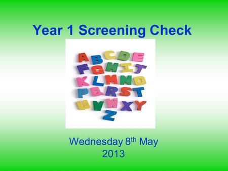 Year 1 Screening Check Wednesday 8 th May 2013. Aims To know the context and background for the Y1 screening check To be familiar with the structure and.