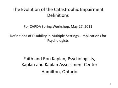 The Evolution of the Catastrophic Impairment Definitions For CAPDA Spring Workshop, May 27, 2011   Definitions of Disability in Multiple Settings - Implications.