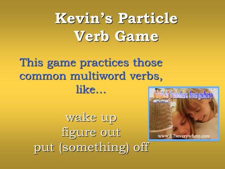 Kevins Particle Verb Game This game practices those common multiword verbs, like… wake up figure out put (something) off www.ETseverywhere.com.