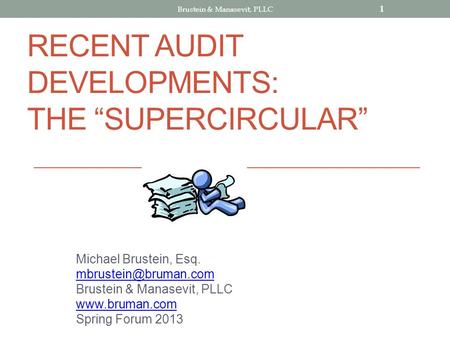 RECENT AUDIT DEVELOPMENTS: THE SUPERCIRCULAR Michael Brustein, Esq. Brustein & Manasevit, PLLC  Spring Forum 2013 1.