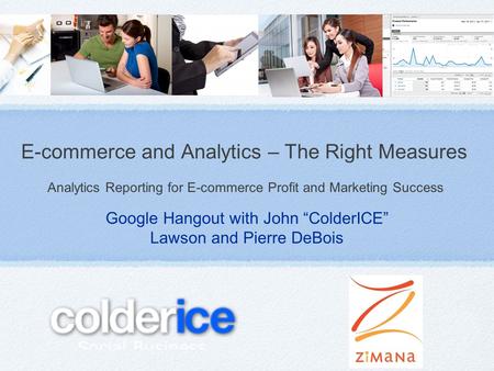Google Hangout with John ColderICE Lawson and Pierre DeBois E-commerce and Analytics – The Right Measures Analytics Reporting for E-commerce Profit and.