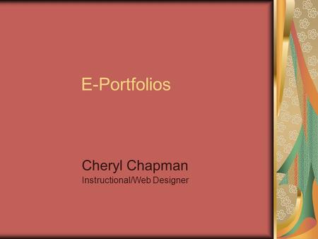 E-Portfolios Cheryl Chapman Instructional/Web Designer.