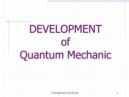 V.Montgomery & R.Smith1 DEVELOPMENT of Quantum Mechanic.