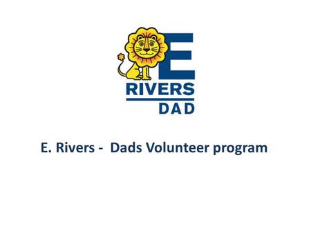 E. Rivers - Dads Volunteer program. What: Modeled after the Initiative of the National Center for Fathering that involves fathers and father figures in.