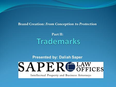Brand Creation: From Conception to Protection Part II: Presented by: Daliah Saper.
