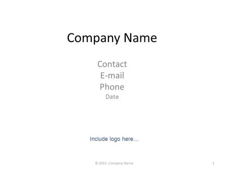 Company Name Contact E-mail Phone Date Include logo here… 1© 2013 Company Name.