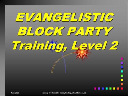 June 2003Training developed by Bobby Gilstrap, all rights reserved. EVANGELISTIC BLOCK PARTY Training, Level 2.