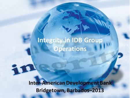 Bridgetown, Barbados–2013 Integrity in IDB Group Operations Inter-American Development Bank.