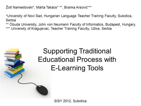 Supporting Traditional Educational Process with E-Learning Tools Žolt Namestovski*, Márta Takács* **, Branka Arsović*** *University of Novi Sad, Hungarian.