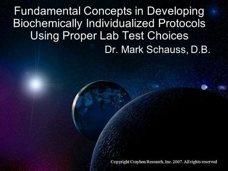 Fundamental Concepts in Developing Biochemically Individualized Protocols Using Proper Lab Test Choices Dr. Mark Schauss, D.B. Copyright Crayhon Research,