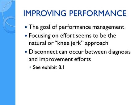 IMPROVING PERFORMANCE The goal of performance management Focusing on effort seems to be the natural or knee jerk approach Disconnect can occur between.