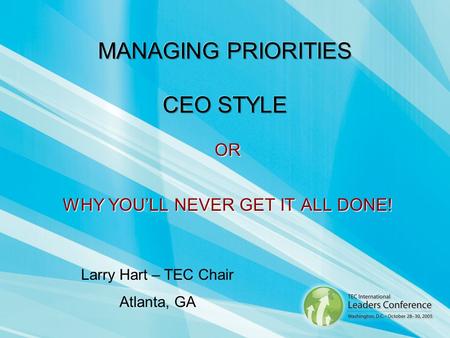 OR WHY YOULL NEVER GET IT ALL DONE! Larry Hart – TEC Chair Atlanta, GA.