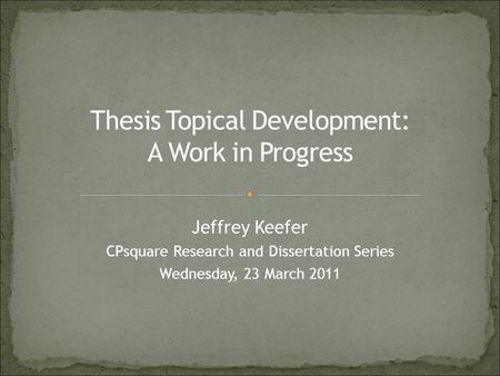 Jeffrey Keefer CPsquare Research and Dissertation Series Wednesday, 23 March 2011.