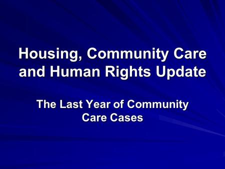 Housing, Community Care and Human Rights Update The Last Year of Community Care Cases.