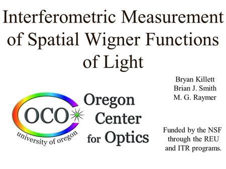 Interferometric Measurement of Spatial Wigner Functions of Light Bryan Killett Brian J. Smith M. G. Raymer Funded by the NSF through the REU and ITR programs.