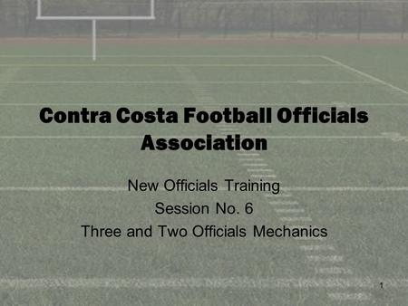 1 Contra Costa Football Officials Association New Officials Training Session No. 6 Three and Two Officials Mechanics.