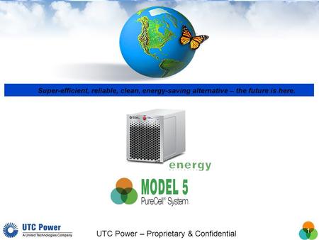 1 UTC Power – Proprietary & Confidential Super-efficient, reliable, clean, energy-saving alternative – the future is here.