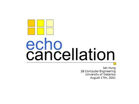 Echo cancellation Ian Hung 2B Computer Engineering University of Waterloo August 17th, 2001.