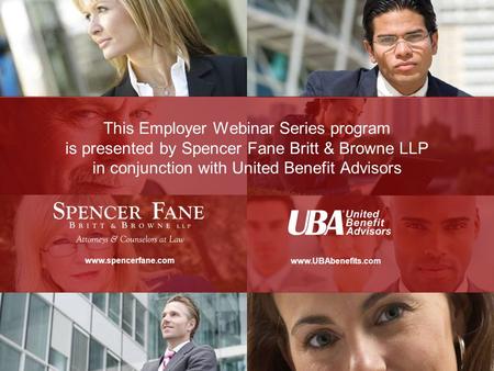This Employer Webinar Series program is presented by Spencer Fane Britt & Browne LLP in conjunction with United Benefit Advisors.
