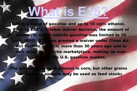 What is E15? E15 is a blend of gasoline and up to 15 vol% ethanol. Prior to EPA's October waiver decision, the amount of ethanol in motor vehicle gasoline.