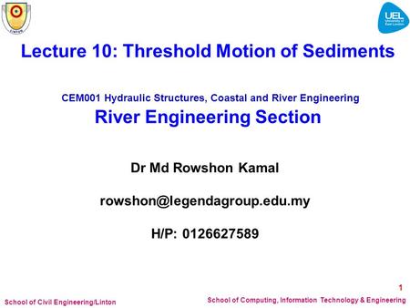 School of Civil Engineering/Linton School of Computing, Information Technology & Engineering Lecture 10: Threshold Motion of Sediments CEM001 Hydraulic.