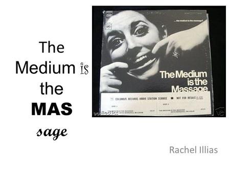 The Medium is the MAS sage Rachel Illias. Marshall McLuhan.