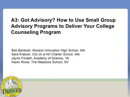 A3: Got Advisory? How to Use Small Group Advisory Programs to Deliver Your College Counseling Program Bob Bardwell, Monson Innovation High School, MA Sara.
