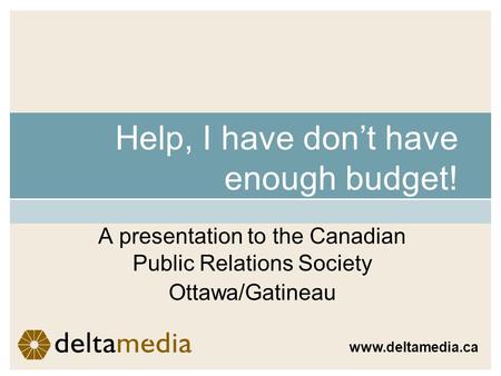 Help, I have dont have enough budget! A presentation to the Canadian Public Relations Society Ottawa/Gatineau www.deltamedia.ca.
