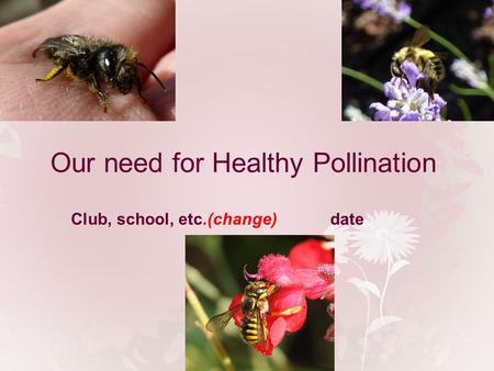Our need for Healthy Pollination Club, school, etc.(change)date.