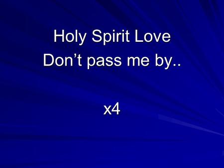 Holy Spirit Love Don’t pass me by.. x4