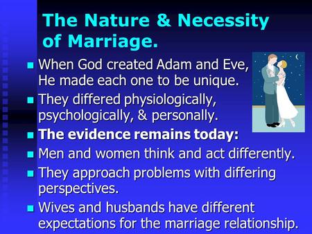 The Nature & Necessity of Marriage. When God created Adam and Eve, He made each one to be unique. When God created Adam and Eve, He made each one to be.